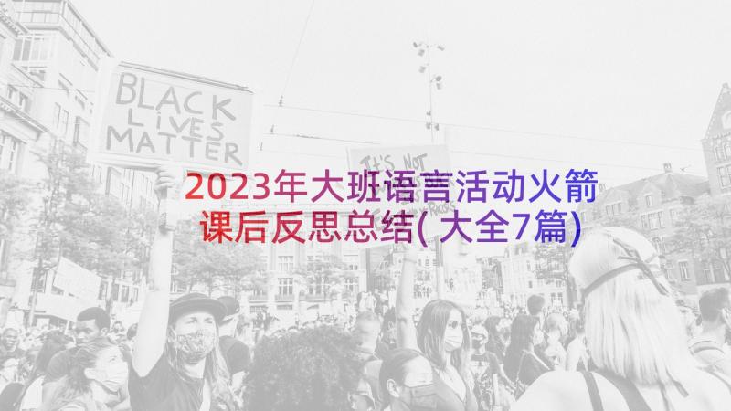 2023年大班语言活动火箭课后反思总结(大全7篇)