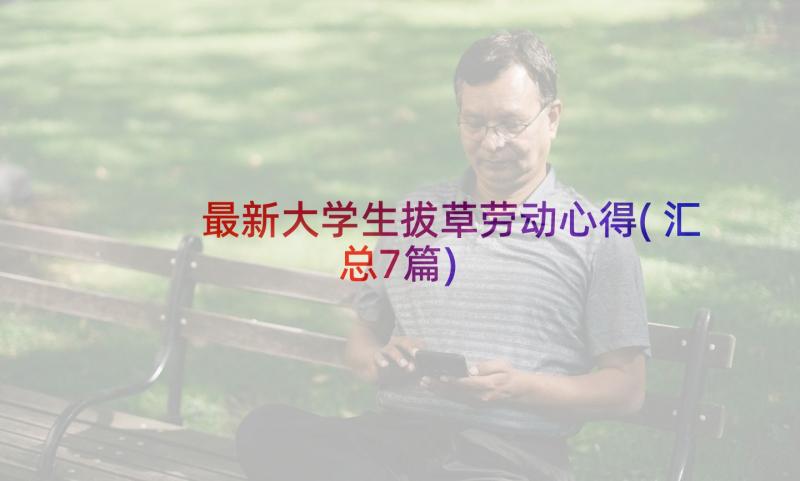 最新大学生拔草劳动心得(汇总7篇)