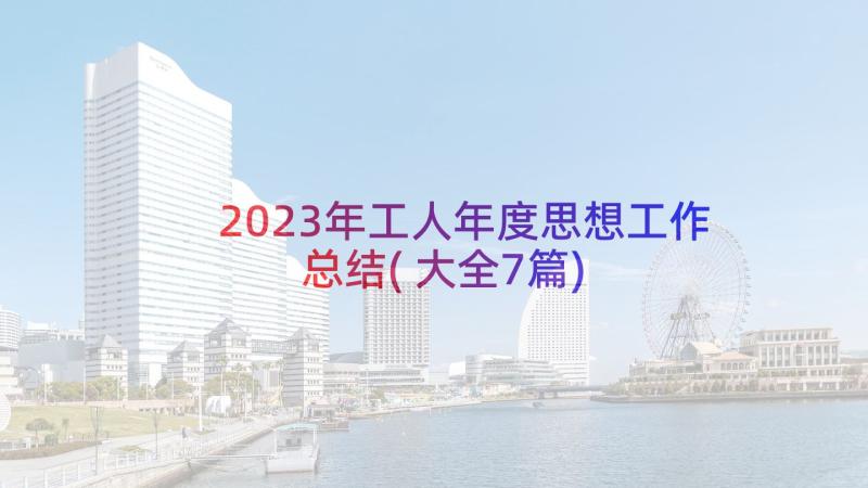 2023年工人年度思想工作总结(大全7篇)