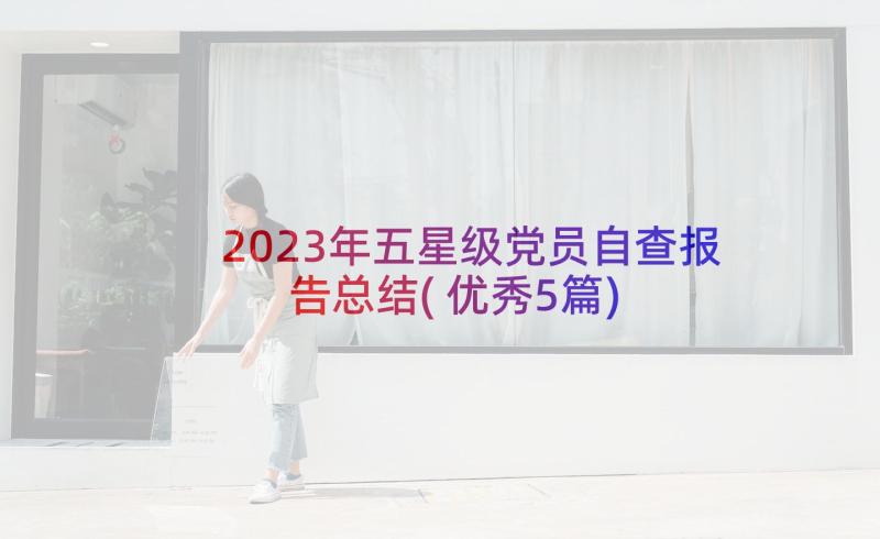 2023年五星级党员自查报告总结(优秀5篇)