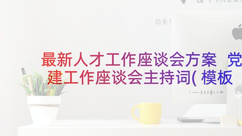 最新人才工作座谈会方案 党建工作座谈会主持词(模板5篇)