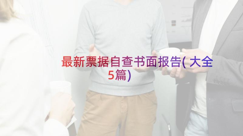 最新票据自查书面报告(大全5篇)