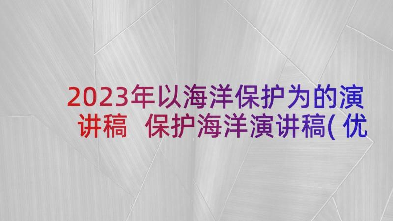 2023年以海洋保护为的演讲稿 保护海洋演讲稿(优秀9篇)