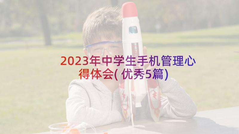 2023年中学生手机管理心得体会(优秀5篇)