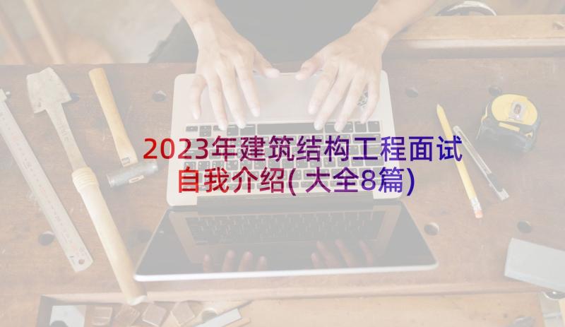 2023年建筑结构工程面试自我介绍(大全8篇)