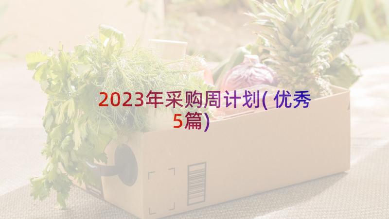 2023年采购周计划(优秀5篇)