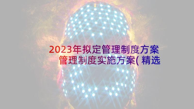 2023年拟定管理制度方案 管理制度实施方案(精选9篇)