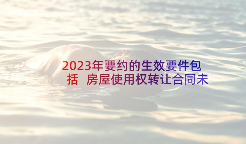 2023年要约的生效要件包括 房屋使用权转让合同未生效(汇总5篇)