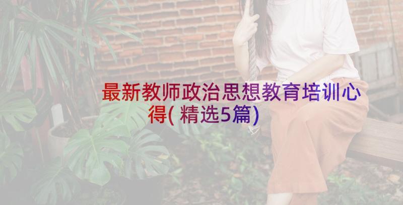 最新教师政治思想教育培训心得(精选5篇)