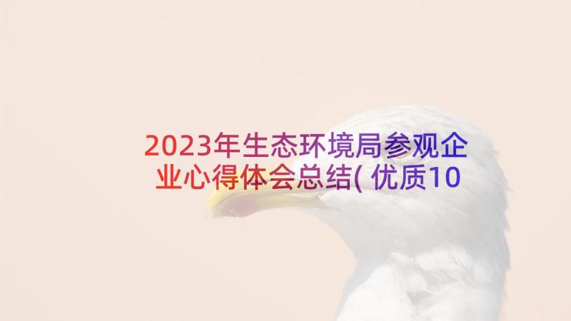 2023年生态环境局参观企业心得体会总结(优质10篇)