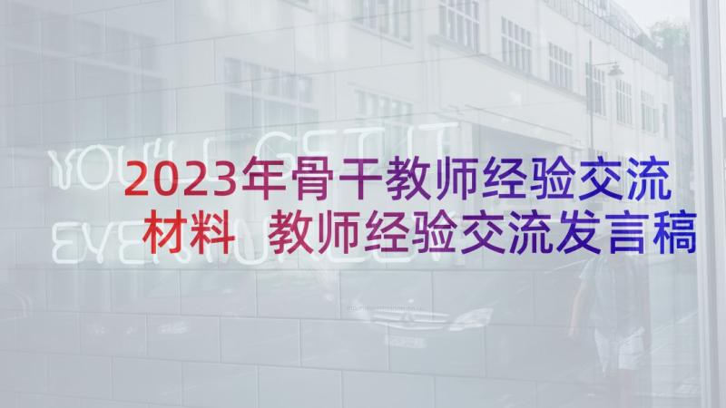 2023年骨干教师经验交流材料 教师经验交流发言稿(大全7篇)