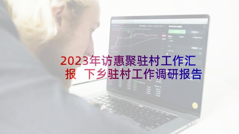 2023年访惠聚驻村工作汇报 下乡驻村工作调研报告(优质5篇)