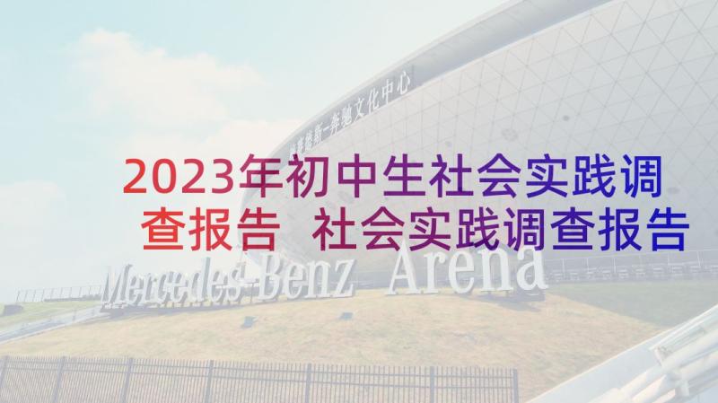 2023年初中生社会实践调查报告 社会实践调查报告(优质5篇)