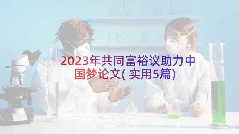 2023年共同富裕议助力中国梦论文(实用5篇)