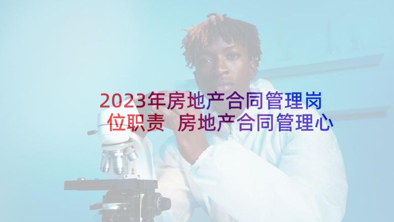 2023年房地产合同管理岗位职责 房地产合同管理心得体会(通用6篇)