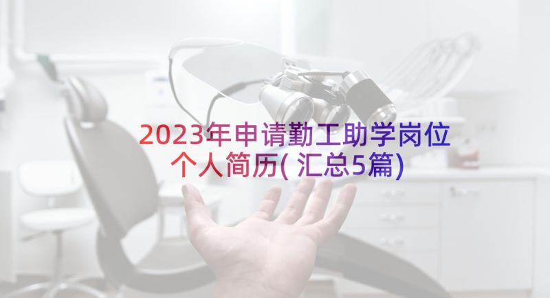 2023年申请勤工助学岗位个人简历(汇总5篇)