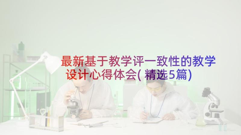 最新基于教学评一致性的教学设计心得体会(精选5篇)