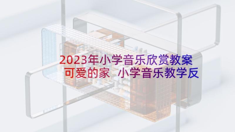 2023年小学音乐欣赏教案可爱的家 小学音乐教学反思(通用10篇)