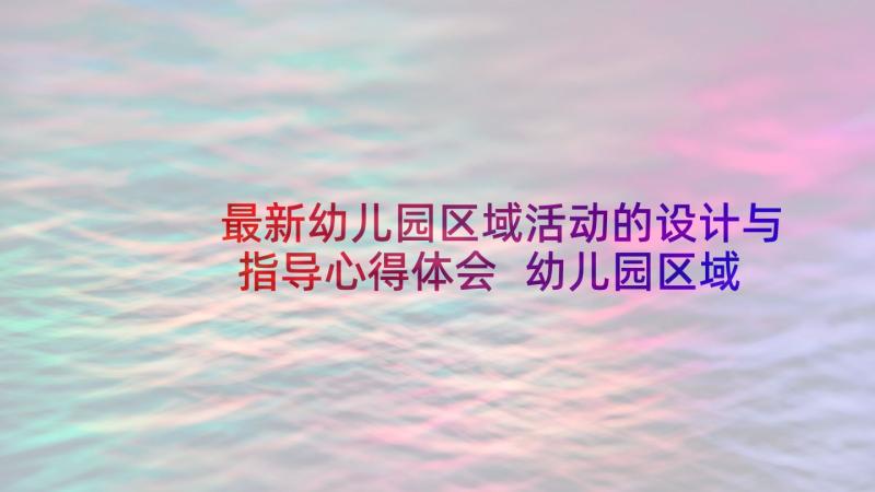 最新幼儿园区域活动的设计与指导心得体会 幼儿园区域活动心得体会(实用5篇)