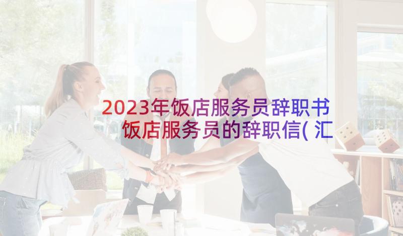 2023年饭店服务员辞职书 饭店服务员的辞职信(汇总9篇)