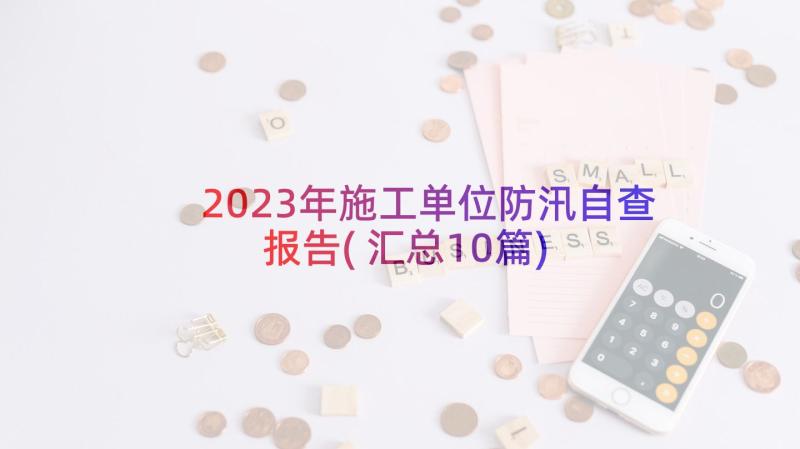 2023年施工单位防汛自查报告(汇总10篇)