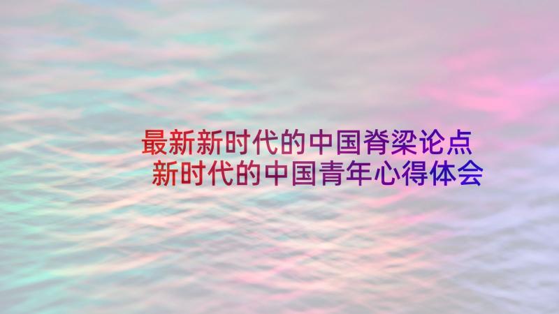 最新新时代的中国脊梁论点 新时代的中国青年心得体会(精选10篇)