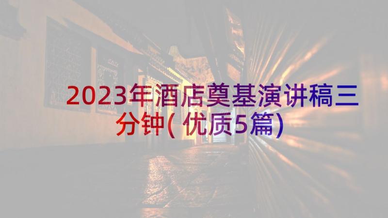 2023年酒店奠基演讲稿三分钟(优质5篇)