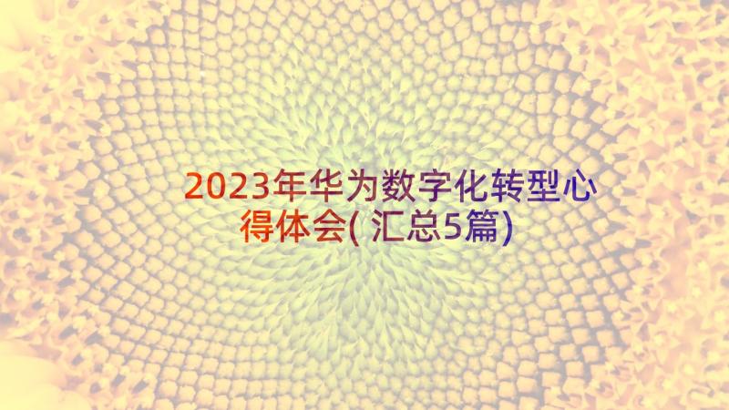 2023年华为数字化转型心得体会(汇总5篇)
