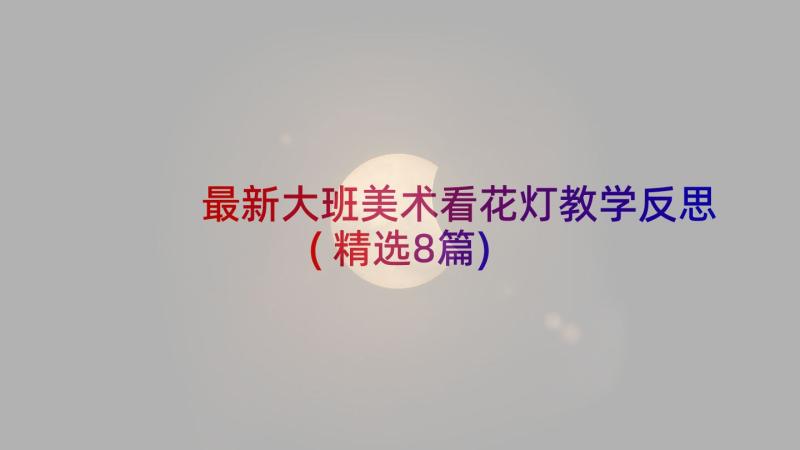 最新大班美术看花灯教学反思(精选8篇)