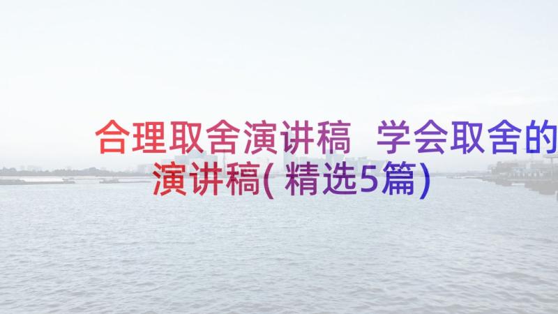 合理取舍演讲稿 学会取舍的演讲稿(精选5篇)