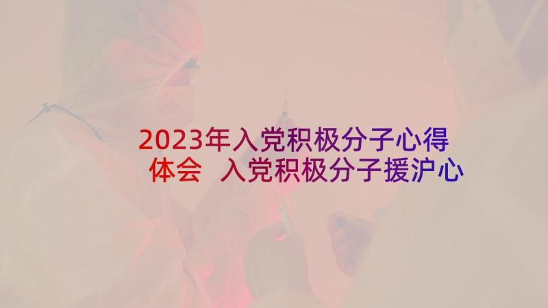 2023年入党积极分子心得体会 入党积极分子援沪心得体会(实用6篇)
