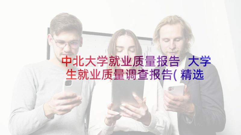 中北大学就业质量报告 大学生就业质量调查报告(精选5篇)