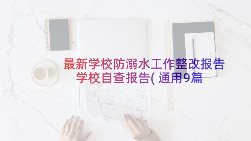 最新学校防溺水工作整改报告 学校自查报告(通用9篇)