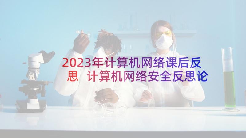 2023年计算机网络课后反思 计算机网络安全反思论文(实用5篇)