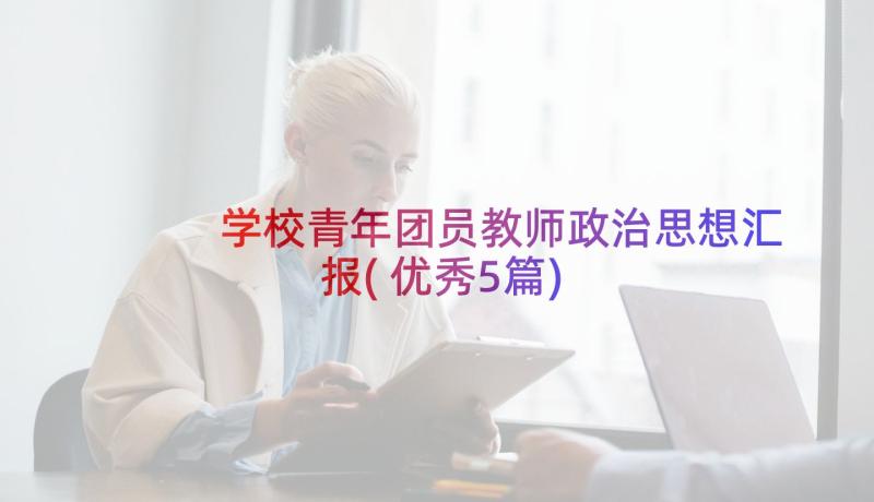 学校青年团员教师政治思想汇报(优秀5篇)