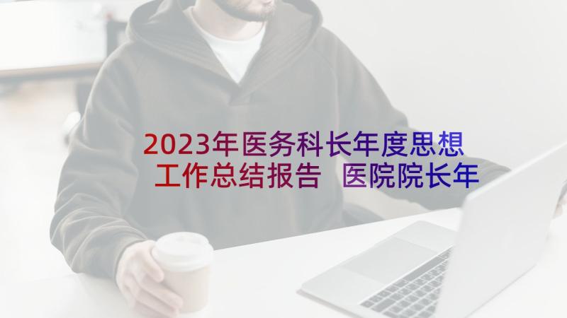 2023年医务科长年度思想工作总结报告 医院院长年度思想工作总结(实用5篇)