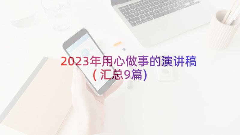 2023年用心做事的演讲稿(汇总9篇)