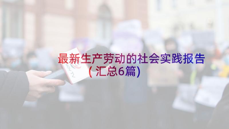 最新生产劳动的社会实践报告(汇总6篇)