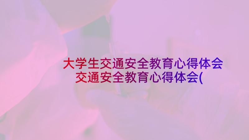 大学生交通安全教育心得体会 交通安全教育心得体会(优秀5篇)