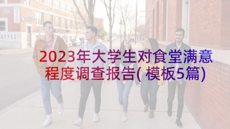 2023年大学生对食堂满意程度调查报告(模板5篇)