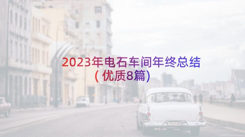 2023年电石车间年终总结(优质8篇)