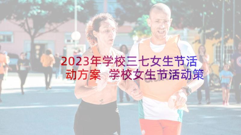 2023年学校三七女生节活动方案 学校女生节活动策划方案(通用5篇)