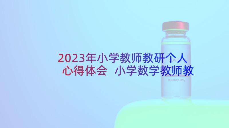 2023年小学教师教研个人心得体会 小学数学教师教研个人的心得体会(实用8篇)