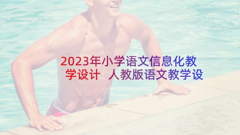 2023年小学语文信息化教学设计 人教版语文教学设计方案(优质5篇)