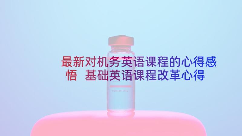 最新对机务英语课程的心得感悟 基础英语课程改革心得体会(优秀9篇)