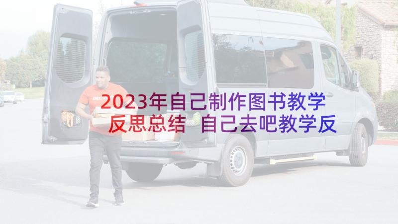 2023年自己制作图书教学反思总结 自己去吧教学反思(优质8篇)