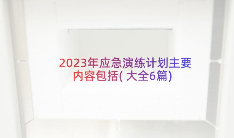 2023年应急演练计划主要内容包括(大全6篇)