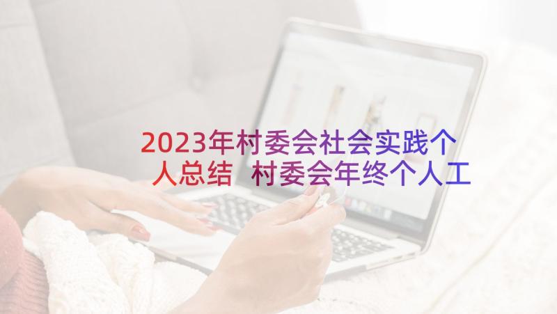2023年村委会社会实践个人总结 村委会年终个人工作总结(实用6篇)
