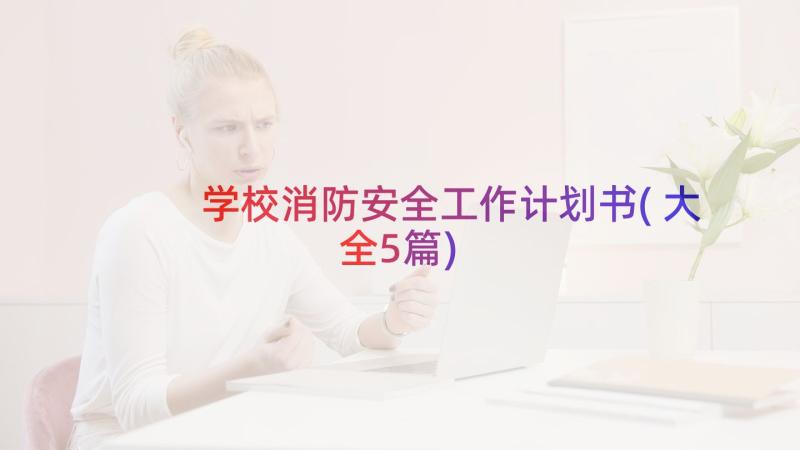 学校消防安全工作计划书(大全5篇)