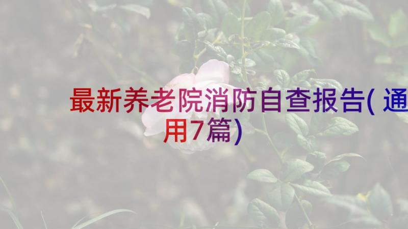 最新养老院消防自查报告(通用7篇)